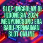 Slot Unggulan di Indonesia 2024 Menyongsong Era Baru Permainan slot online